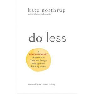 Do Less: A Revolutionary Approach to Time and Energy Management for Ambitious Wo